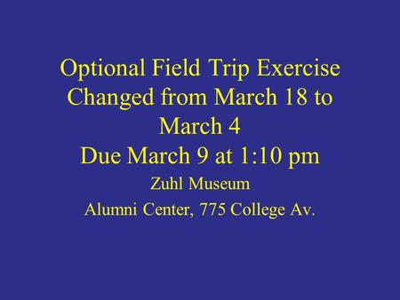 Optional Field Trip Exercise Changed from March 18 to March 4 Due March 9 at 1:10 pm Zuhl Museum Alumni Center, 775 College Av.