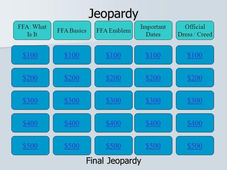 Jeopardy $100 FFA: What Is It FFA BasicsFFA Emblem Important Dates Official Dress / Creed $200 $300 $400 $500 $400 $300 $200 $100 $500 $400 $300 $200.