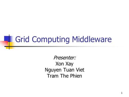 1 Grid Computing Middleware Presenter: Xon Xay Nguyen Tuan Viet Tram The Phien.