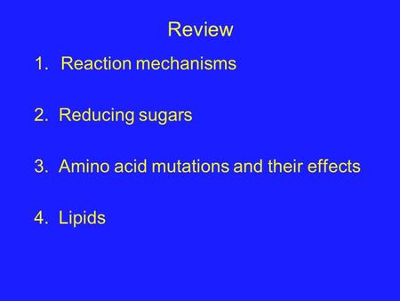 Review 1.Reaction mechanisms 2. Reducing sugars 3. Amino acid mutations and their effects 4. Lipids.