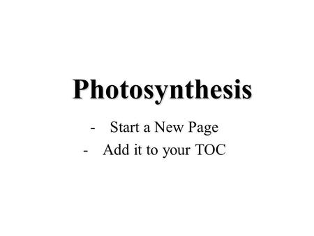 Photosynthesis -Start a New Page -Add it to your TOC.