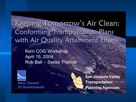 Keeping Tomorrow’s Air Clean: Conforming Transportation Plans with Air Quality Attainment Efforts San Joaquin Valley Transportation Planning Agencies Kern.