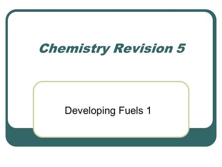 Chemistry Revision 5 Developing Fuels 1. A couple of gas calculations What volume of water vapour would be formed if I reacted 10cm 3 of oxygen with excess.