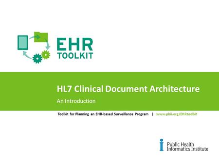 Toolkit for Planning an EHR-based Surveillance Program | www.phii.org/EHRtoolkit HL7 Clinical Document Architecture An Introduction.