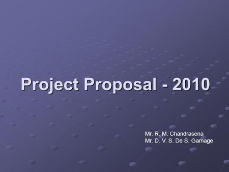Project Proposal - 2010 Mr. R. M. Chandrasena Mr. D. V. S. De S. Gamage.