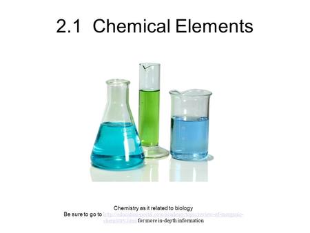 2.1 Chemical Elements Chemistry as it related to biology Be sure to go to  chemistry.html.