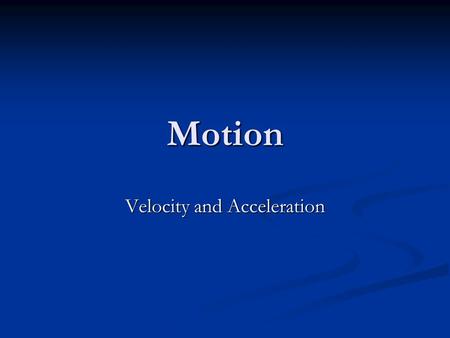 Motion Velocity and Acceleration Frames of Reference The object or point from which movement is determined The object or point from which movement is.