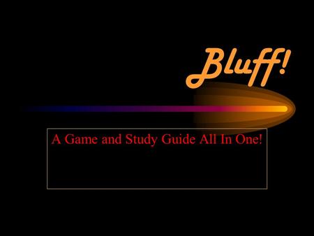 Bluff! A Game and Study Guide All In One!. Rules In turn, each team will be asked a question. Team members who know the answer will stand up. The other.