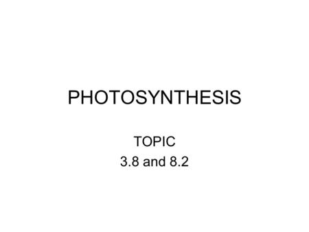 PHOTOSYNTHESIS TOPIC 3.8 and 8.2. 3.8: Objectives State that photosynthesis involves the conversion of light energy into chemical energy. State that light.