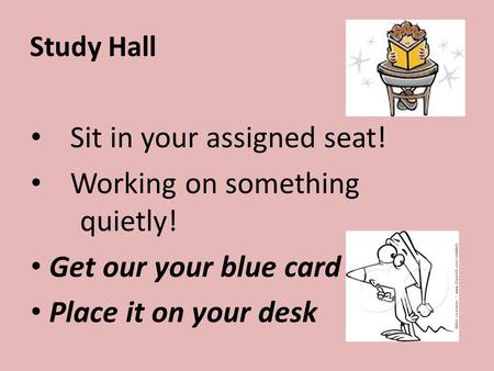 Study Hall Sit in your assigned seat! Working on something quietly! Get our your blue card Place it on your desk.