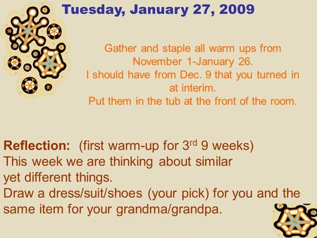 Tuesday, January 27, 2009 Gather and staple all warm ups from November 1-January 26. I should have from Dec. 9 that you turned in at interim. Put them.
