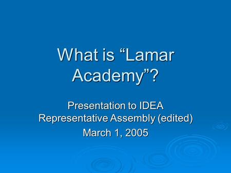 What is “Lamar Academy”? Presentation to IDEA Representative Assembly (edited) March 1, 2005.