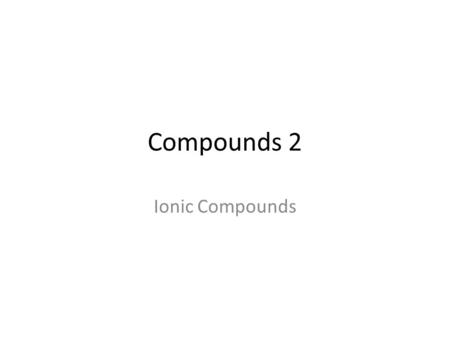 Compounds 2 Ionic Compounds. Ionic compounds: When atoms lose or gain electrons to form ions. Protons are _____________ charged Electrons are _______________.
