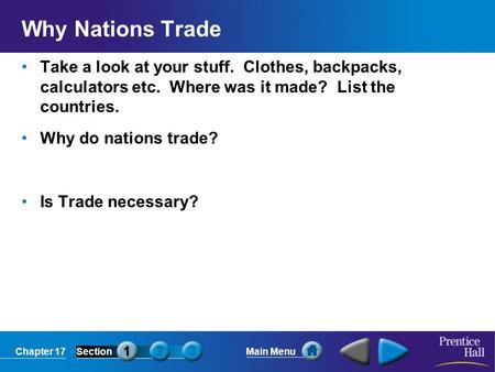 Chapter 17SectionMain Menu Why Nations Trade Take a look at your stuff. Clothes, backpacks, calculators etc. Where was it made? List the countries. Why.