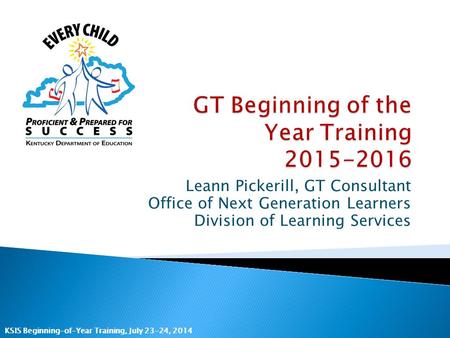 KSIS Beginning-of-Year Training, July 23-24, 2014 Leann Pickerill, GT Consultant Office of Next Generation Learners Division of Learning Services.
