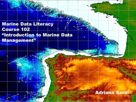 Marine Data Literacy Course 102 “Introduction to Marine Data Management” Adriana Sardi.