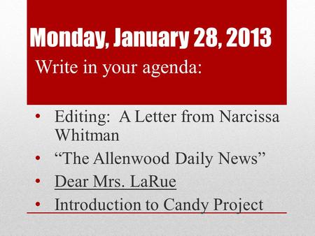 Monday, January 28, 2013 Write in your agenda: Editing: A Letter from Narcissa Whitman “The Allenwood Daily News” Dear Mrs. LaRue Introduction to Candy.