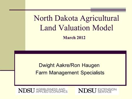 North Dakota Agricultural Land Valuation Model Dwight Aakre/Ron Haugen Farm Management Specialists March 2012.