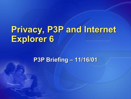 Privacy, P3P and Internet Explorer 6 P3P Briefing – 11/16/01.