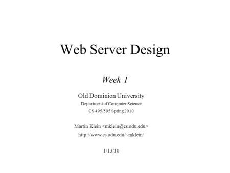 Web Server Design Week 1 Old Dominion University Department of Computer Science CS 495/595 Spring 2010 Martin Klein  1/13/10.