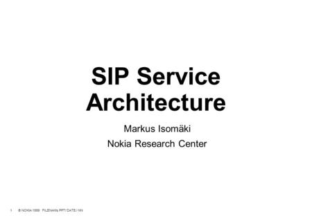 1 © NOKIA 1999 FILENAMs.PPT/ DATE / NN SIP Service Architecture Markus Isomäki Nokia Research Center.