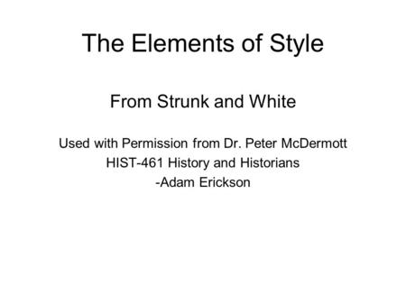 The Elements of Style From Strunk and White Used with Permission from Dr. Peter McDermott HIST-461 History and Historians -Adam Erickson.