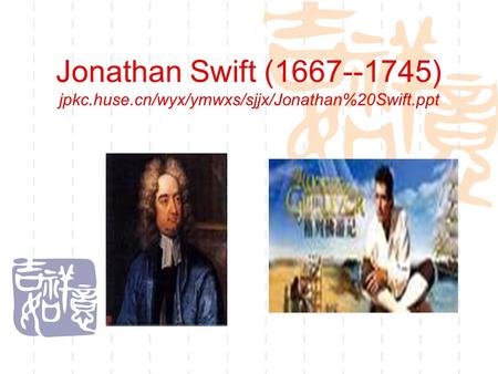 Jonathan Swift (1667--1745) jpkc.huse.cn/wyx/ymwxs/sjjx/Jonathan%20Swift.ppt.
