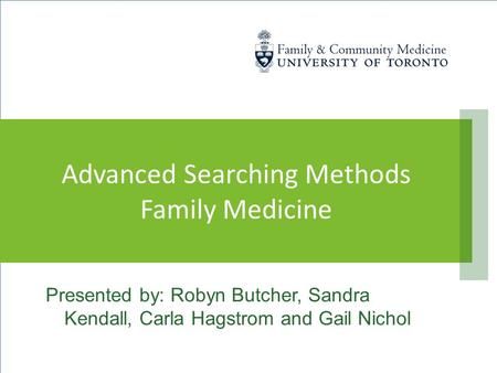 Presented by: Robyn Butcher, Sandra Kendall, Carla Hagstrom and Gail Nichol Advanced Searching Methods Family Medicine.