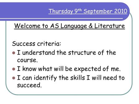 Thursday 9 th September 2010 Welcome to AS Language & Literature Success criteria: I understand the structure of the course. I know what will be expected.