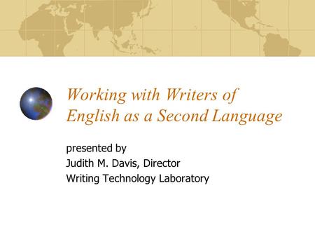 Working with Writers of English as a Second Language presented by Judith M. Davis, Director Writing Technology Laboratory.