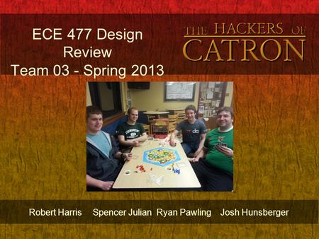 ECE 477 Design Review Team 03 - Spring 2013 Robert HarrisSpencer JulianRyan PawlingJosh Hunsberger.