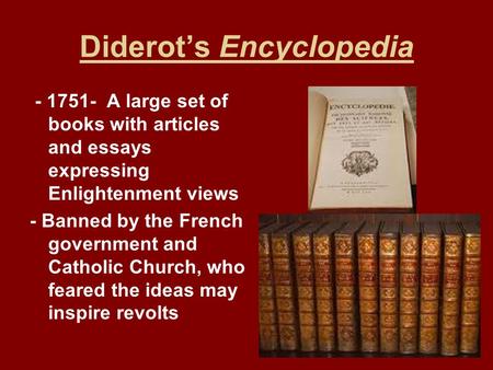 Diderot’s Encyclopedia - 1751- A large set of books with articles and essays expressing Enlightenment views - Banned by the French government and Catholic.