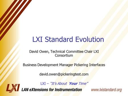 LXI Standard Evolution David Owen, Technical Committee Chair LXI Consortium Business Development Manager Pickering Interfaces