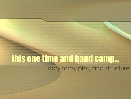 This one time and band camp… story form, plot, and structure.