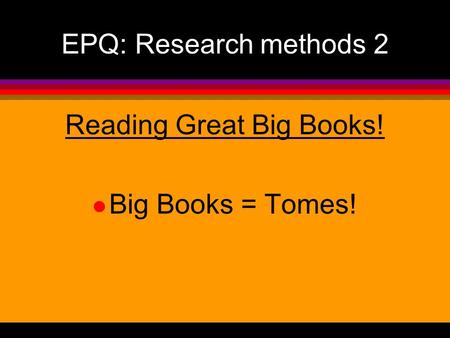 EPQ: Research methods 2 Reading Great Big Books! l Big Books = Tomes!