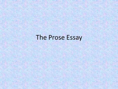 The Prose Essay. Types of prose A work of fiction or non-fiction Usually no more than a page in length Section from a novel, short story, drama, essay,