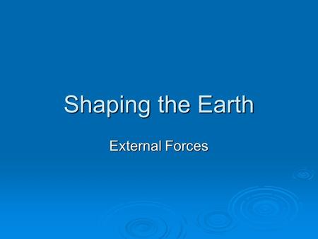 Shaping the Earth External Forces. Changing the Look of the Earth  Weathering: physical and chemical processes that change the rocks on the Earth. 