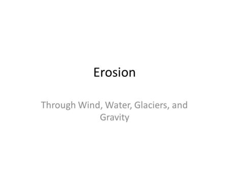 Erosion Through Wind, Water, Glaciers, and Gravity.