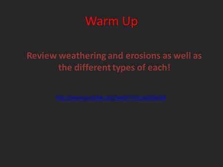 Warm Up  Review weathering and erosions as well as the different types of each!