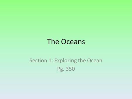 The Oceans Section 1: Exploring the Ocean Pg. 350.