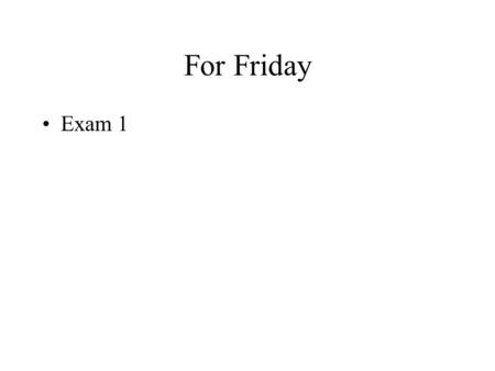 For Friday Exam 1. For Monday No reading Take home portion of exam due.