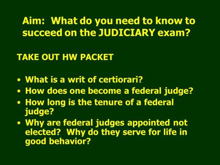 Aim: What do you need to know to succeed on the JUDICIARY exam? TAKE OUT HW PACKET What is a writ of certiorari? How does one become a federal judge? How.