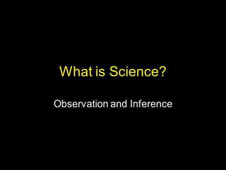 What is Science? Observation and Inference. What is Science? “Science is the belief in the ignorance of experts.” “Science is a way of trying not to fool.