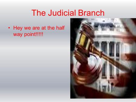 The Judicial Branch Hey we are at the half way point!!!!!