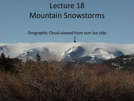 Lecture 18 Mountain Snowstorms Orographic Cloud viewed from rom lee side.