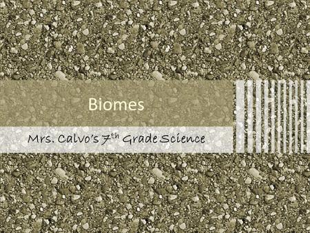 Biomes Mrs. Calvo’s 7 th Grade Science Objectives.