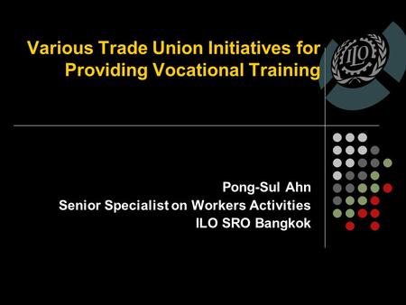 Various Trade Union Initiatives for Providing Vocational Training Pong-Sul Ahn Senior Specialist on Workers Activities ILO SRO Bangkok.
