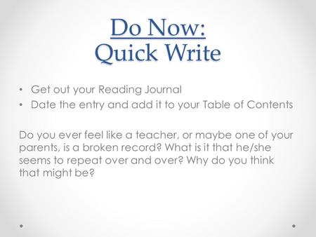 Do Now: Quick Write Get out your Reading Journal Date the entry and add it to your Table of Contents Do you ever feel like a teacher, or maybe one of your.