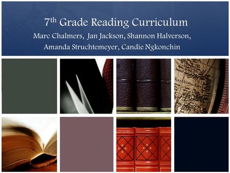 7 th Grade Reading Curriculum Marc Chalmers, Jan Jackson, Shannon Halverson, Amanda Struchtemeyer, Candie Ngkonchin.