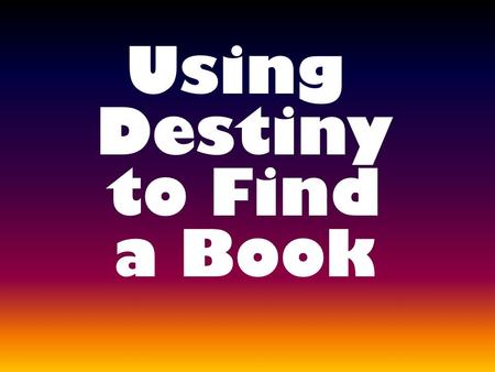 Using Destiny to Find a Book. Destiny is a type of OPAC So…what is an OPAC???? – O nline P ublic A ccess C atalog or more simple put, a Library Catalog.